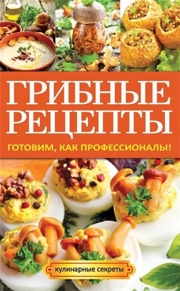 Грибные рецепты. Готовим, как профессионалы! (2014)