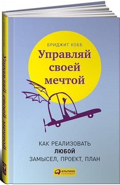 Управляй своей мечтой. Как реализовать любой замысел, проект, план.(2015)