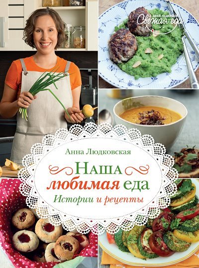 Анна Людковская. Наша любимая еда. История и рецепты (2014) PDF