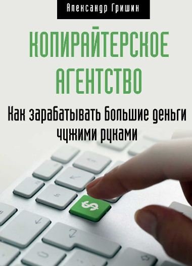 Копирайтерское агентство. Как зарабатывать большие деньги чужими руками (2015)