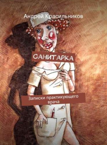 Андрей Красильников. Санитарка. Записки практикующего врача (2015)