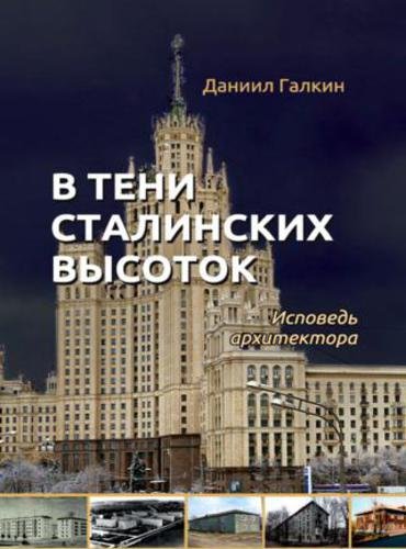 Даниил Галкин. В тени сталинских высоток. Исповедь архитектора (2015) FB2,EPUB,MOBI