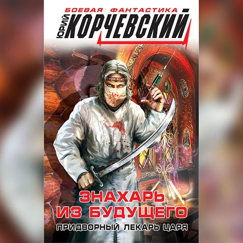 Корчевский Юрий. Знахарь из будущего. Придворный лекарь царя (Аудиокнига)