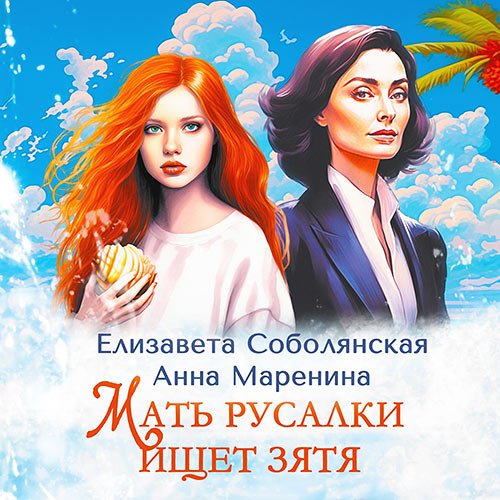 Соболянская Елизавета, Маренина Анна. Мать русалки ищет зятя (Аудиокнига)