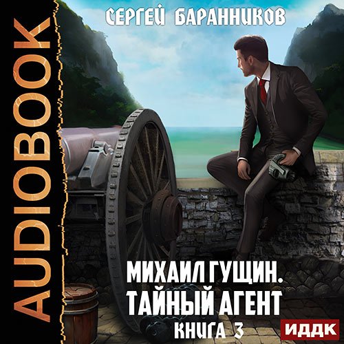 Баранников Сергей. Михаил Гущин. Книга 3. Тайный агент (Аудиокнига)